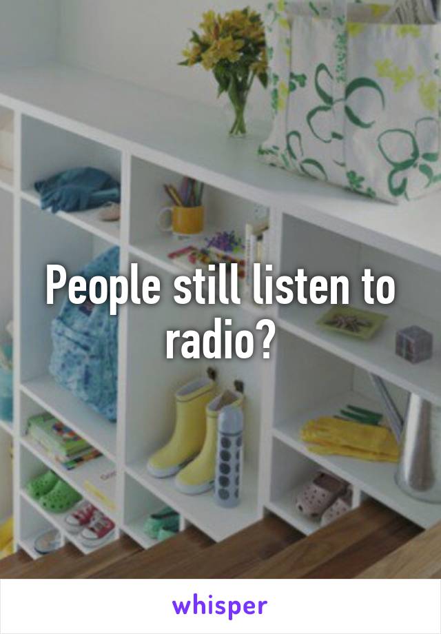 People still listen to radio?