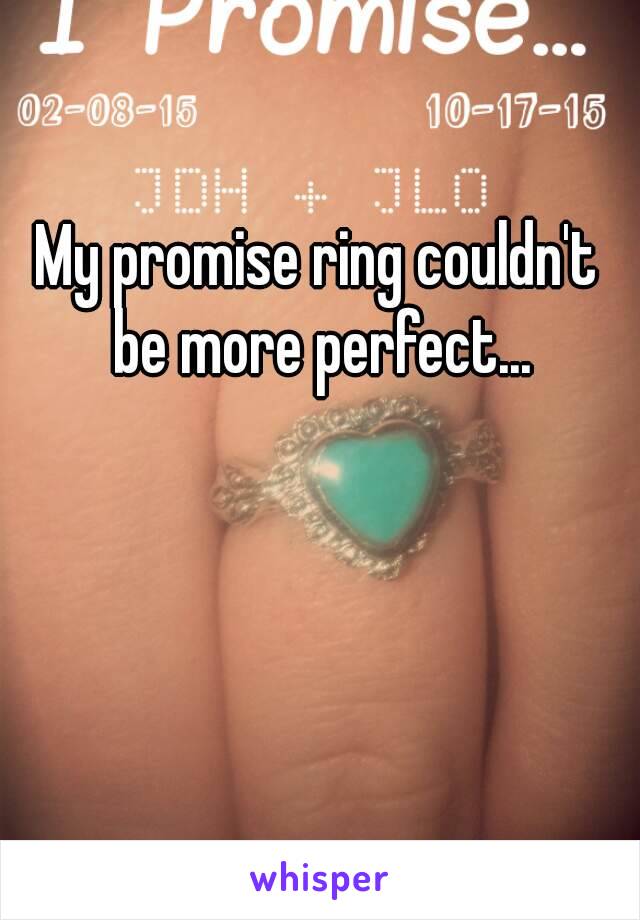 My promise ring couldn't be more perfect...
