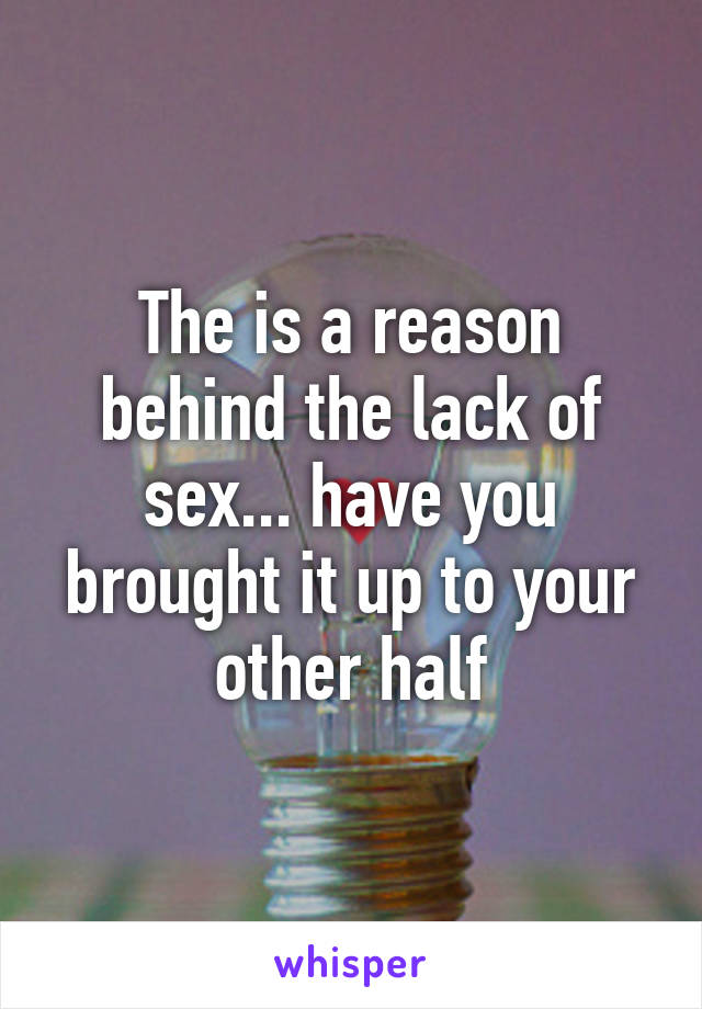 The is a reason behind the lack of sex... have you brought it up to your other half