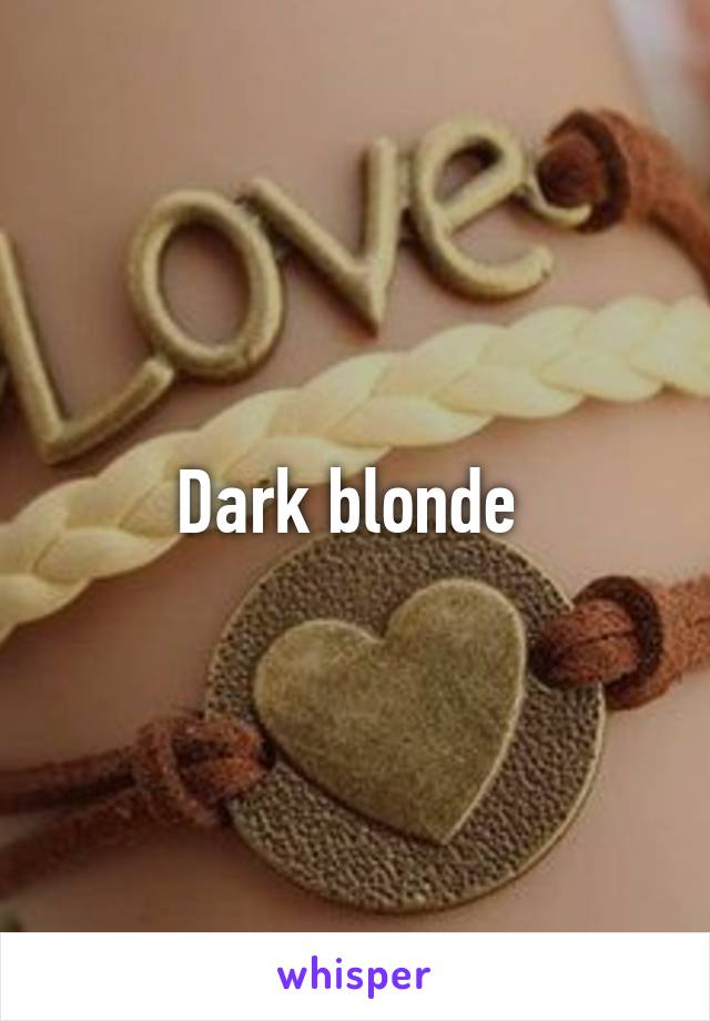 Dark blonde 