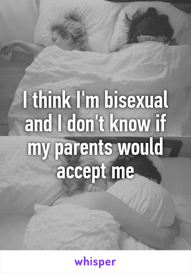 I think I'm bisexual and I don't know if my parents would accept me