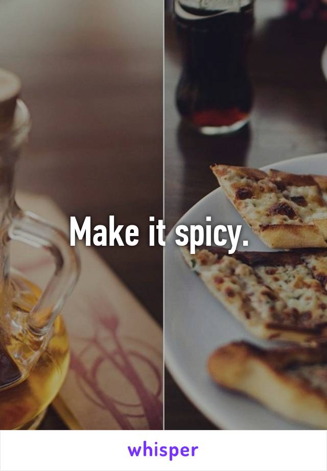 Make it spicy. 