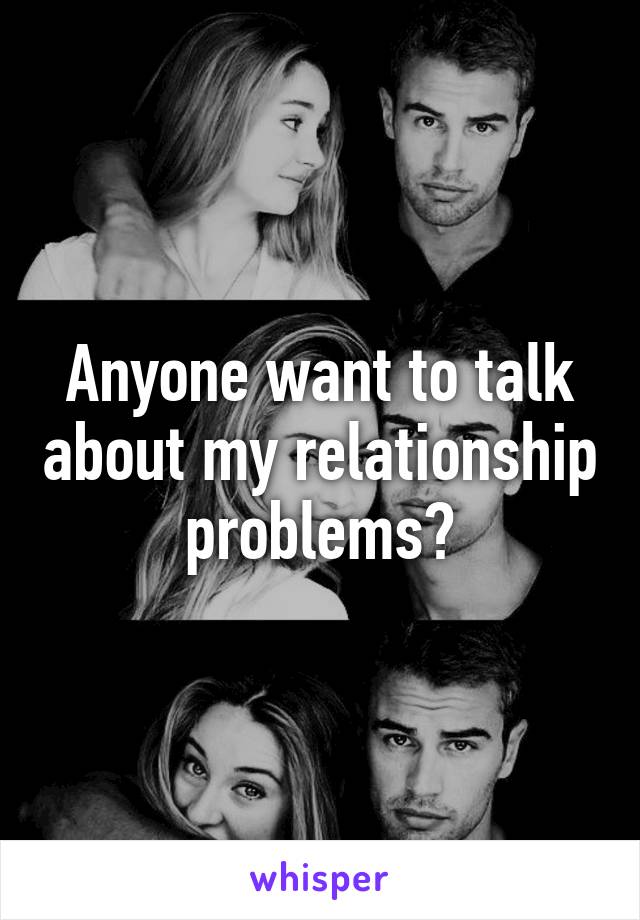 Anyone want to talk about my relationship problems?