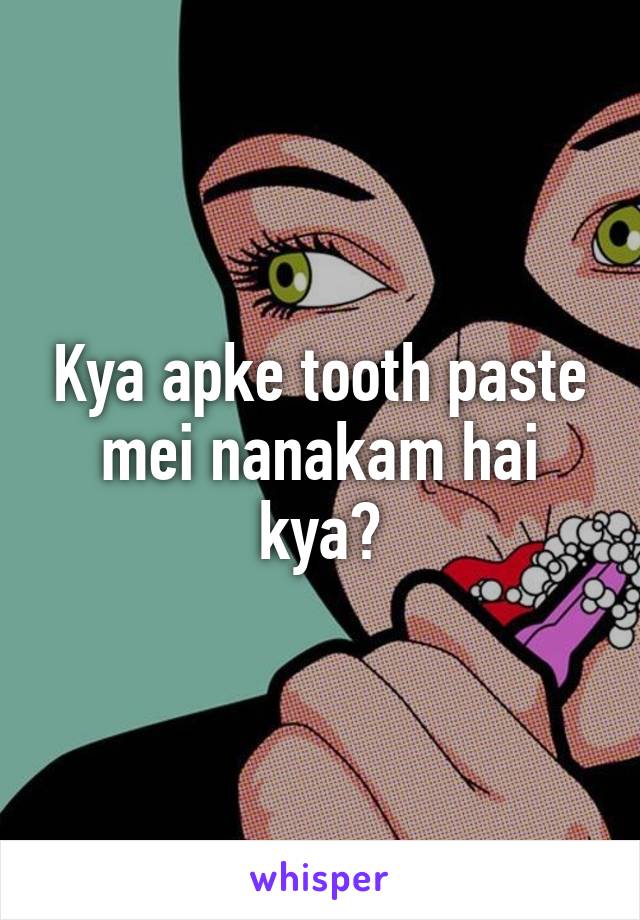 Kya apke tooth paste mei nanakam hai kya?