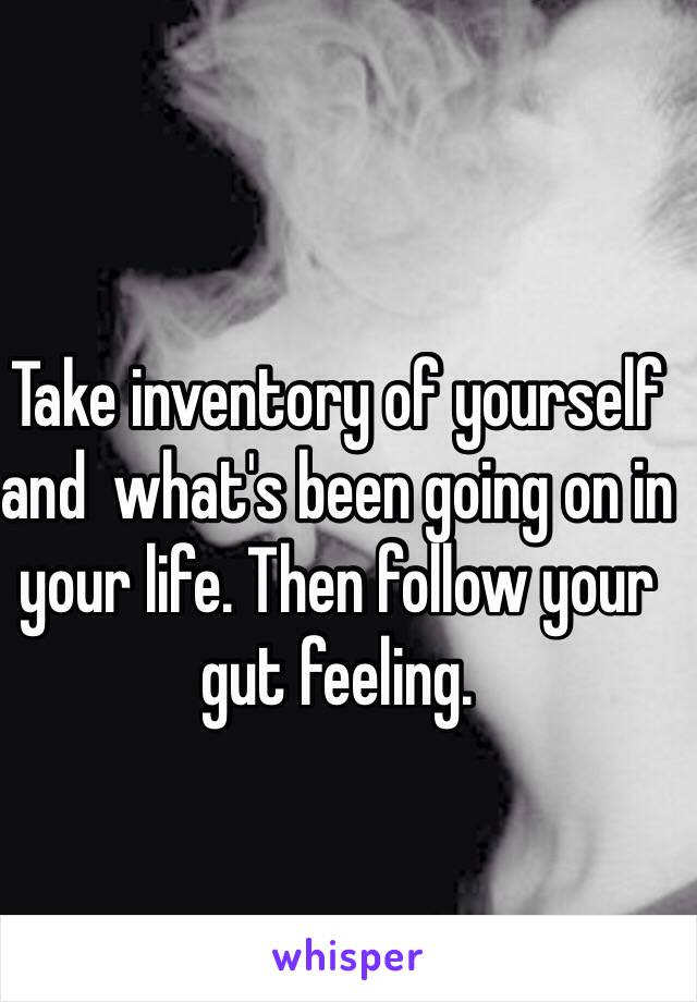 Take inventory of yourself and  what's been going on in your life. Then follow your gut feeling. 