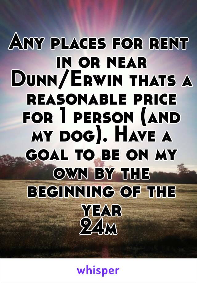 Any places for rent in or near Dunn/Erwin thats a reasonable price for 1 person (and my dog). Have a goal to be on my own by the beginning of the year
24m