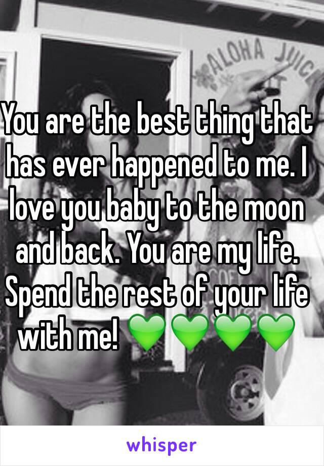 You are the best thing that has ever happened to me. I love you baby to the moon and back. You are my life. Spend the rest of your life with me! 💚💚💚💚