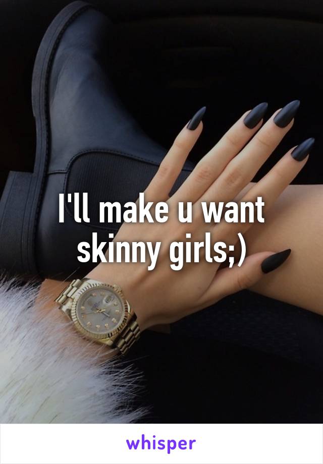 I'll make u want skinny girls;)