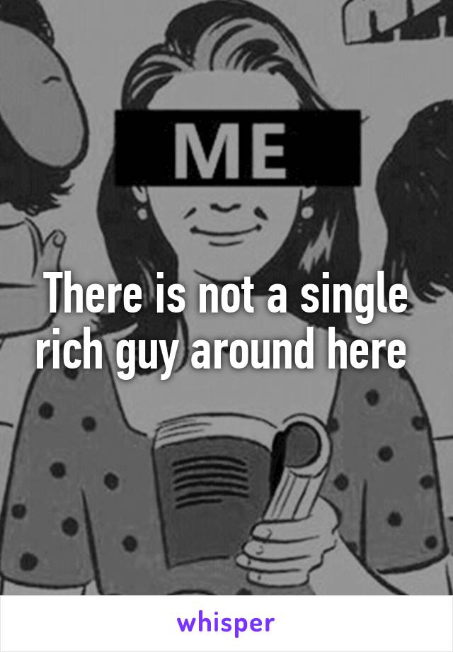 There is not a single rich guy around here 