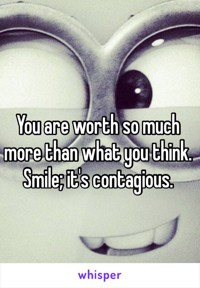 You are worth so much more than what you think. Smile; it's contagious. 