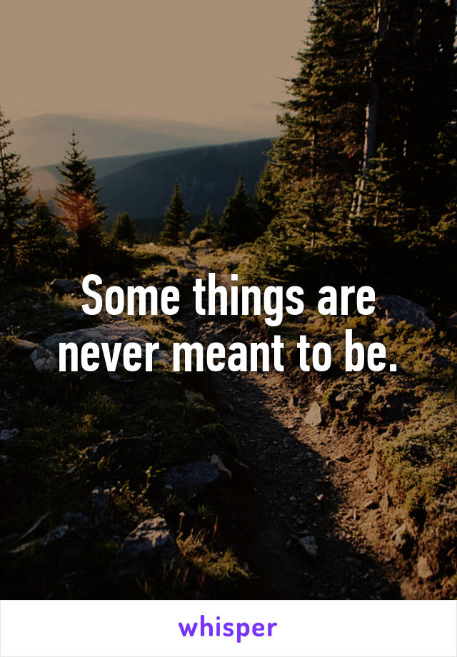 Some things are never meant to be.