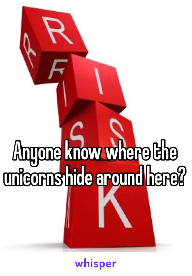 Anyone know where the unicorns hide around here?