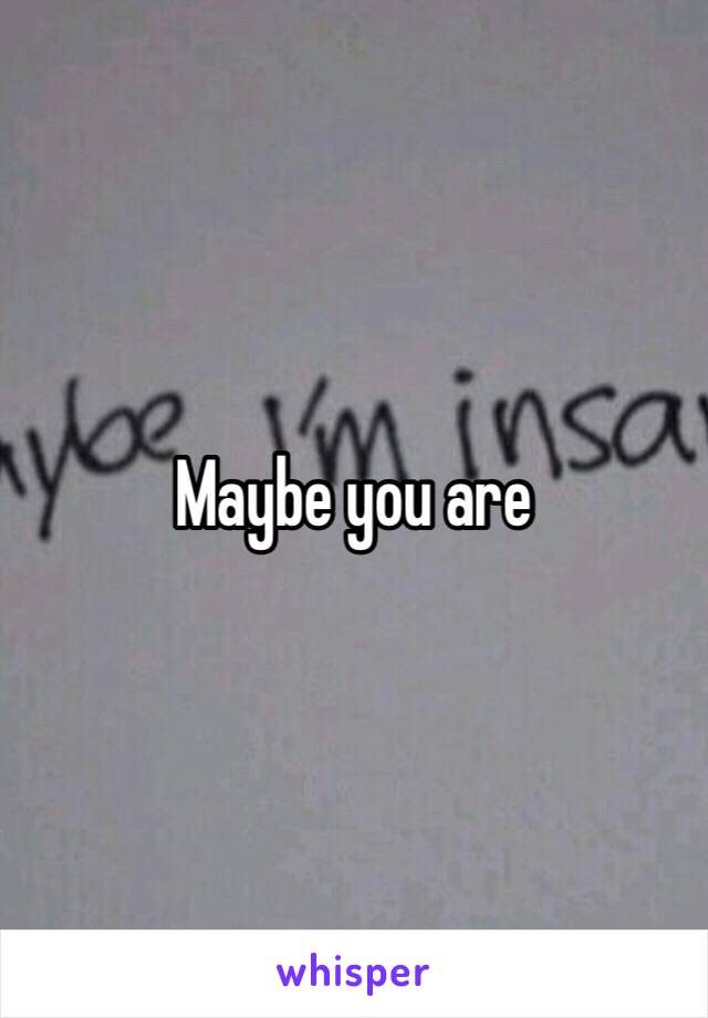 Maybe you are