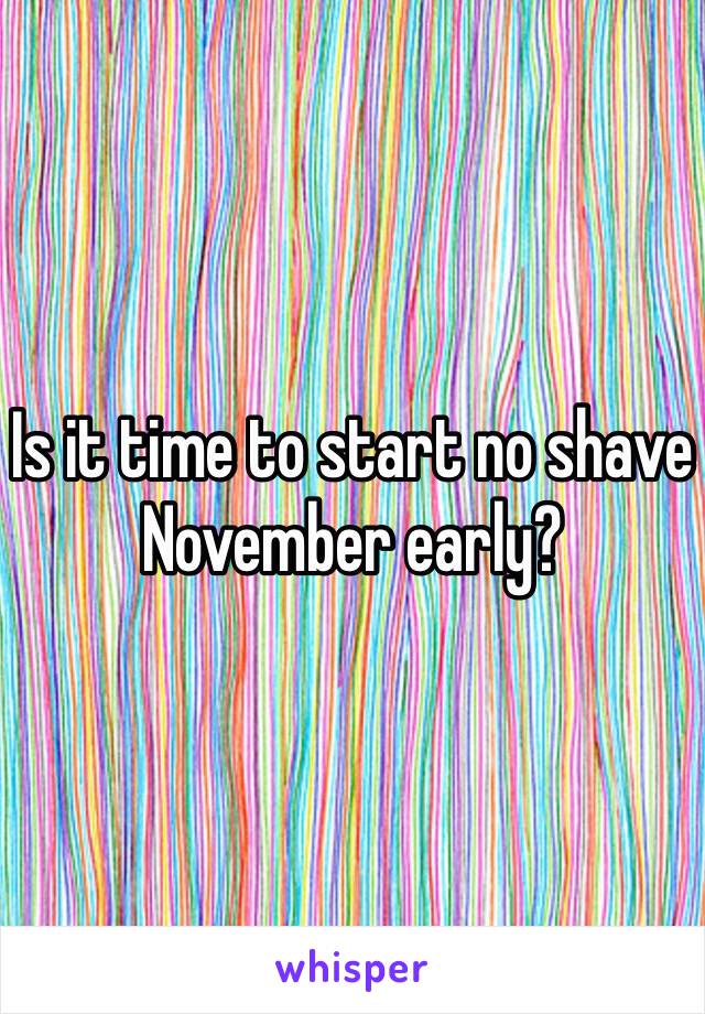 Is it time to start no shave November early?