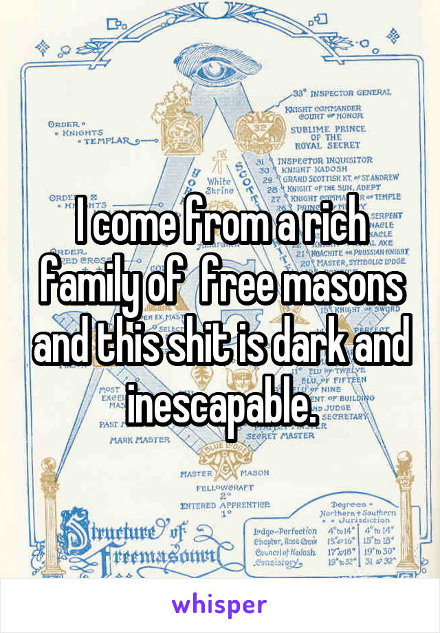 I come from a rich family of  free masons and this shit is dark and inescapable.