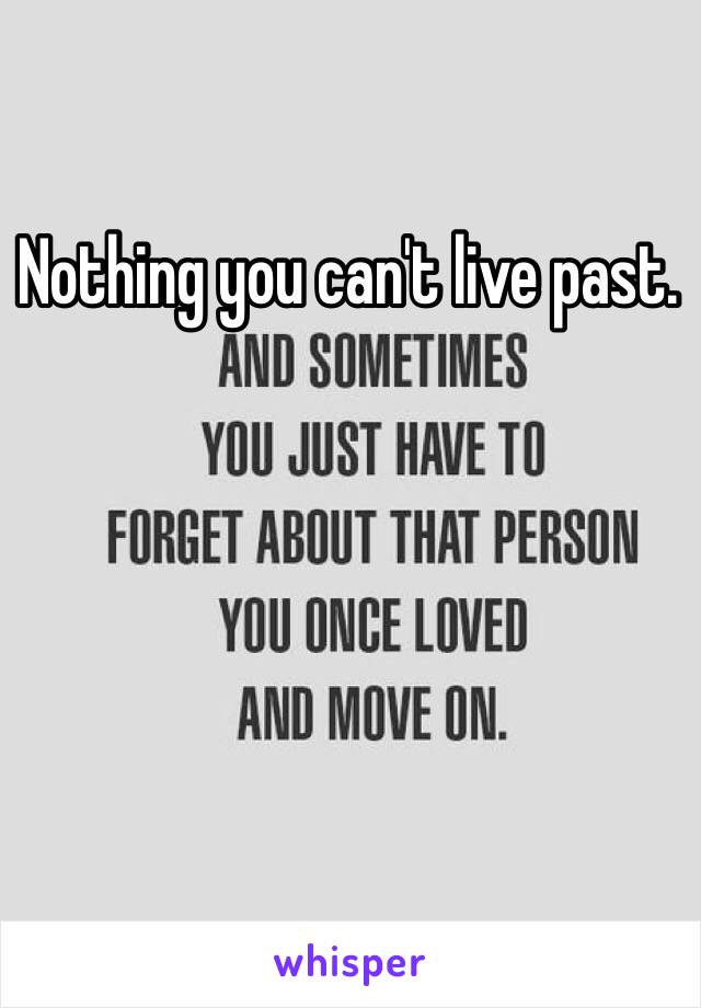 Nothing you can't live past.