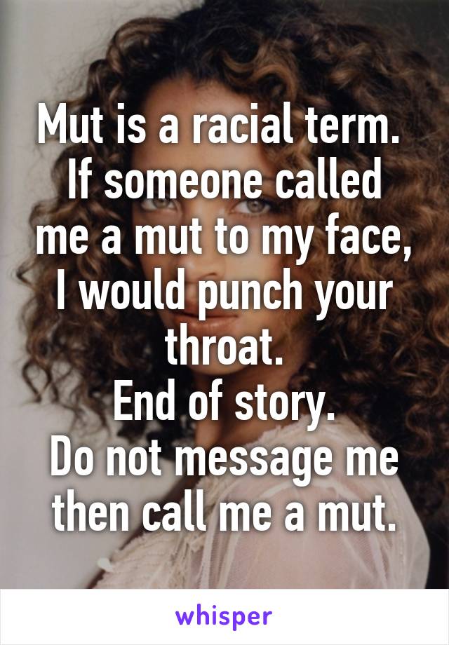 Mut is a racial term. 
If someone called me a mut to my face, I would punch your throat.
End of story.
Do not message me then call me a mut.