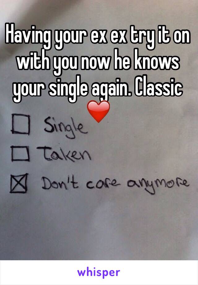 Having your ex ex try it on with you now he knows your single again. Classic ❤️ 