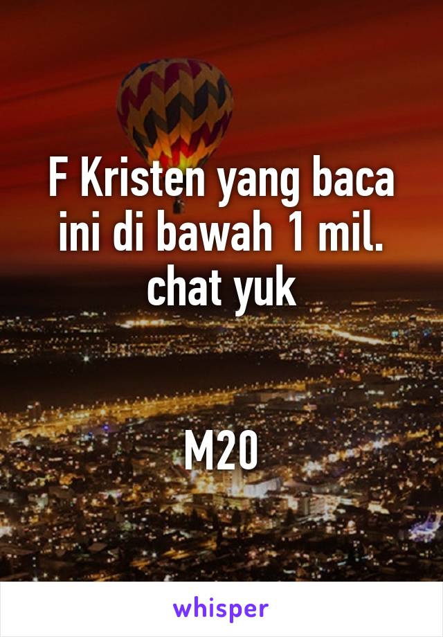 F Kristen yang baca ini di bawah 1 mil. chat yuk


M20