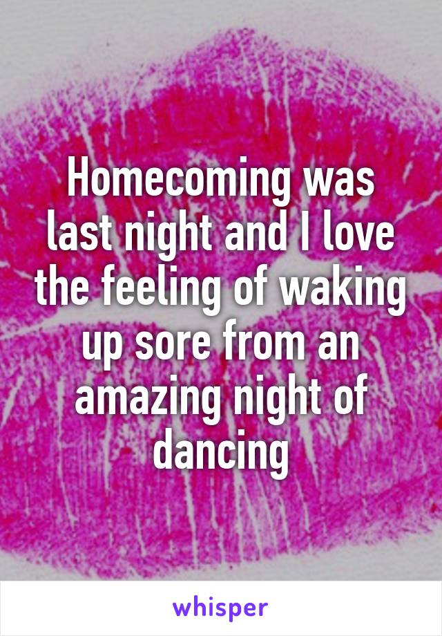 Homecoming was last night and I love the feeling of waking up sore from an amazing night of dancing