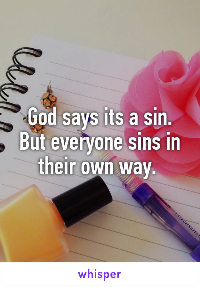 God says its a sin. But everyone sins in their own way. 