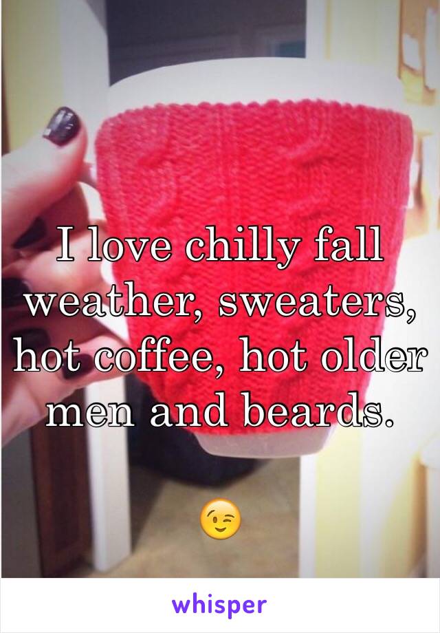 I love chilly fall weather, sweaters, hot coffee, hot older men and beards. 

😉