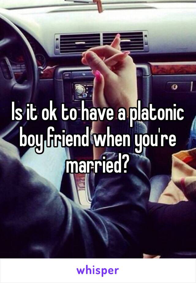 Is it ok to have a platonic boy friend when you're married? 