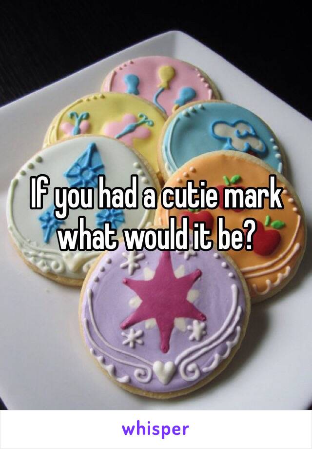 If you had a cutie mark what would it be?