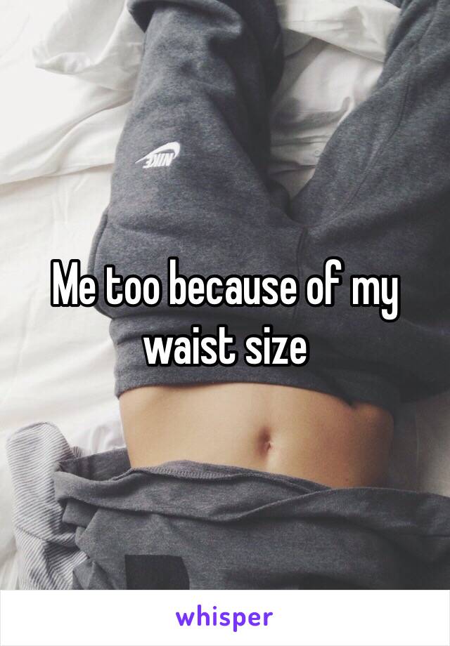 Me too because of my waist size 