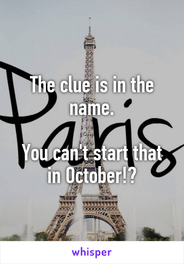 The clue is in the name.

You can't start that in October!?