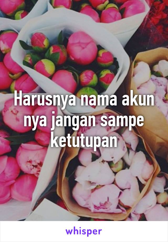 Harusnya nama akun nya jangan sampe ketutupan