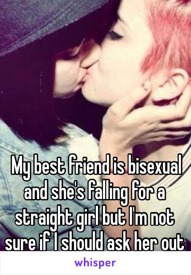  My best friend is bisexual and she's falling for a straight girl but I'm not sure if I should ask her out