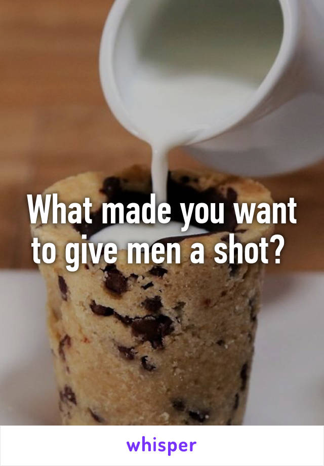 What made you want to give men a shot? 