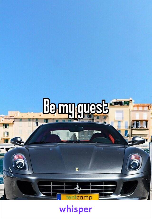 Be my guest