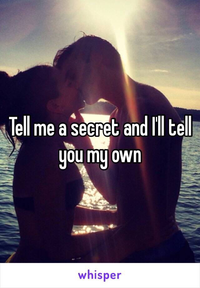 Tell me a secret and I'll tell you my own 