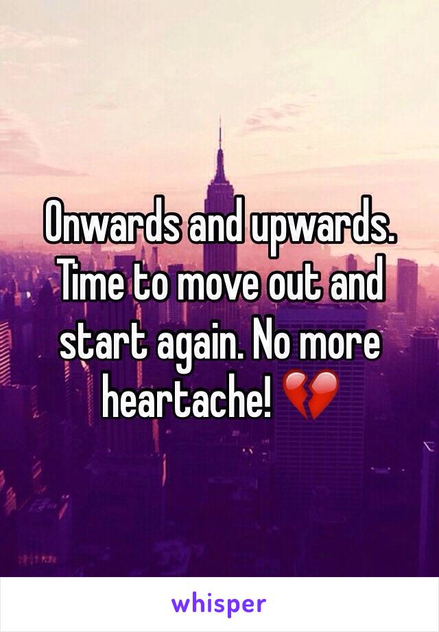 Onwards and upwards. Time to move out and start again. No more heartache! 💔