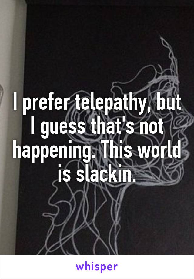 I prefer telepathy, but I guess that's not happening. This world is slackin.