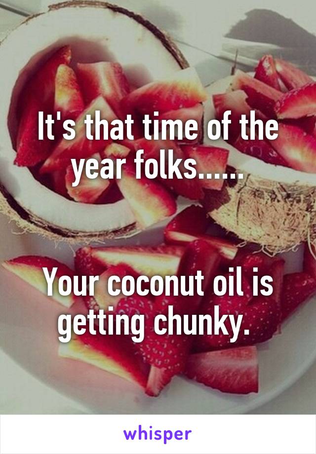 It's that time of the year folks......


Your coconut oil is getting chunky. 