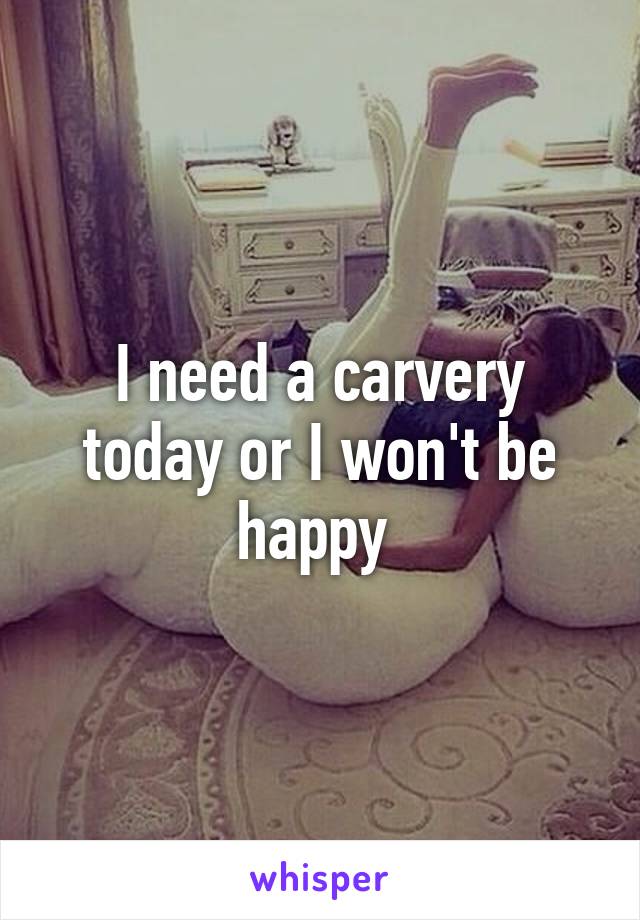 I need a carvery today or I won't be happy 