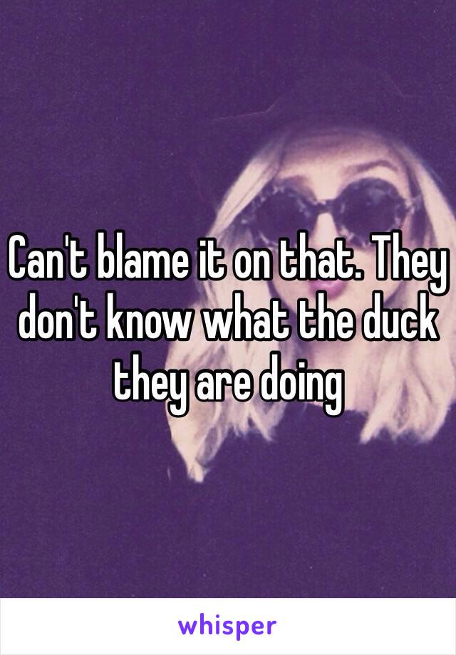 Can't blame it on that. They don't know what the duck they are doing