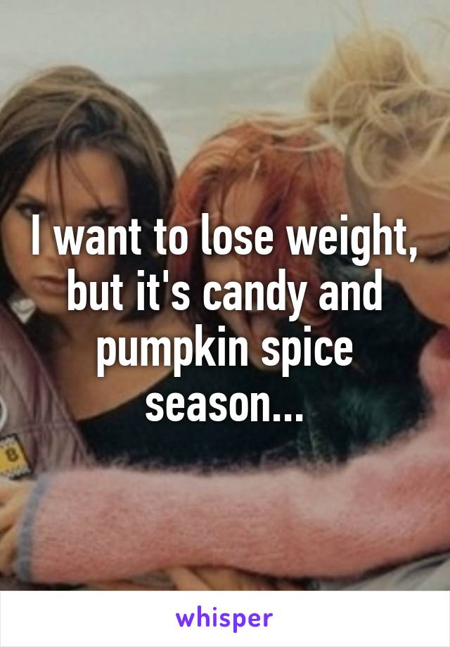 I want to lose weight, but it's candy and pumpkin spice season...