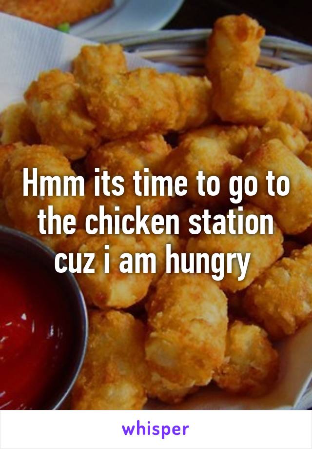 Hmm its time to go to the chicken station cuz i am hungry 