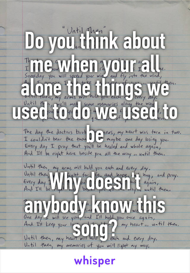 Do you think about me when your all alone the things we used to do we used to be

Why doesn't anybody know this song?