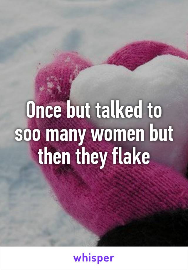 Once but talked to soo many women but then they flake