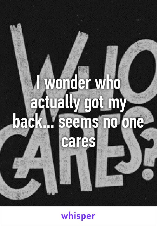 I wonder who actually got my back... seems no one cares