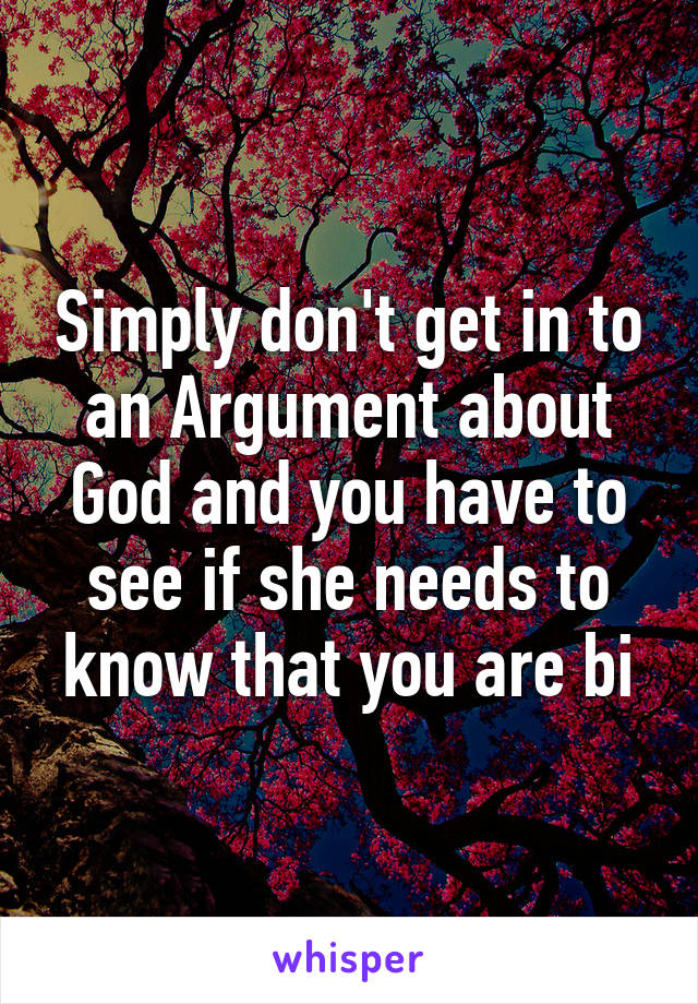 Simply don't get in to an Argument about God and you have to see if she needs to know that you are bi