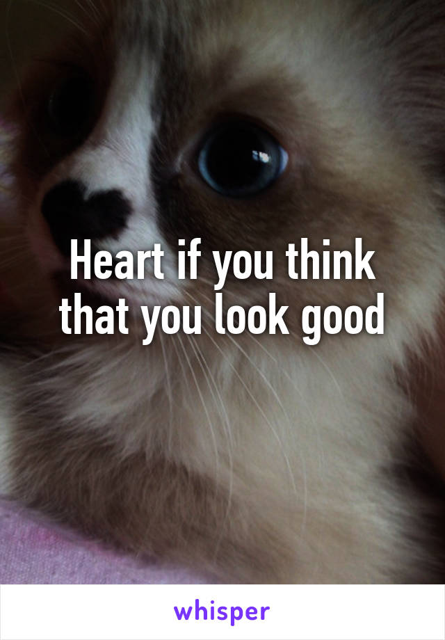 Heart if you think that you look good
