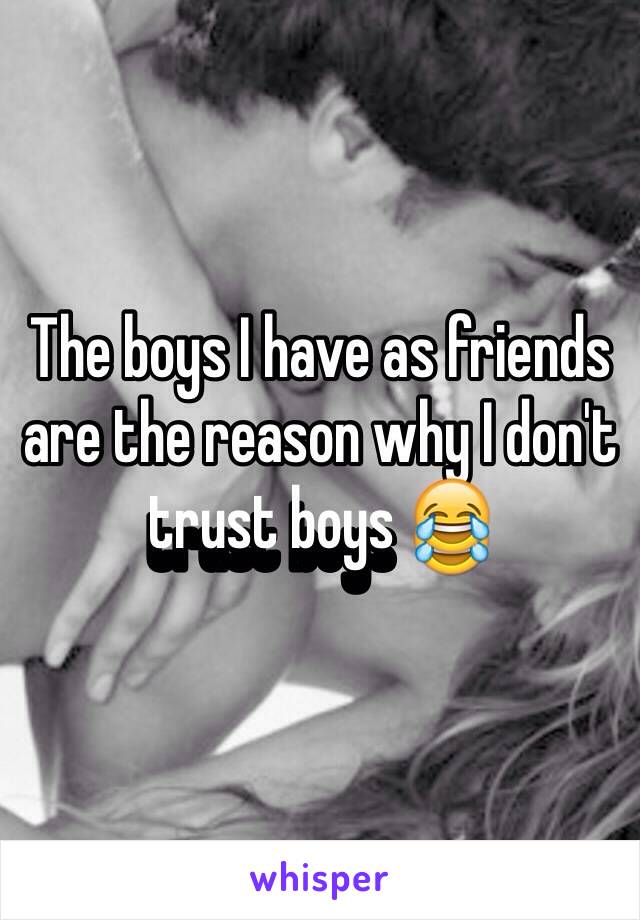 The boys I have as friends are the reason why I don't trust boys 😂