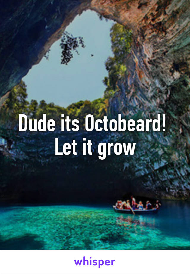 Dude its Octobeard! 
Let it grow