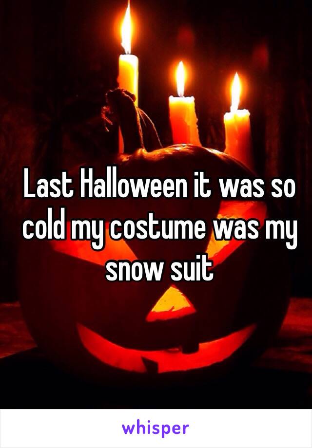 Last Halloween it was so cold my costume was my snow suit 